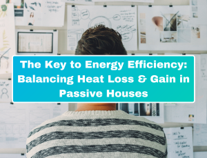 The Key to Energy Efficiency: Balancing Heat Loss & Gain in Passive Houses
